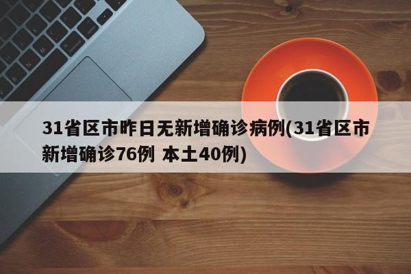 31省区市昨日无新增确诊病例(31省区市新增确诊76例 本土40例)