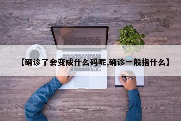 【确诊了会变成什么码呢,确诊一般指什么】