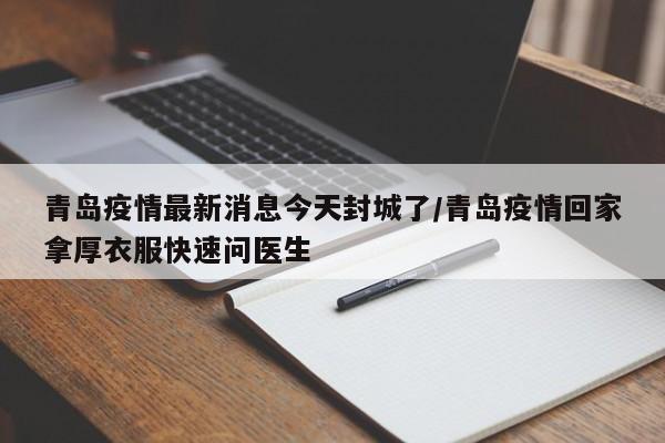 青岛疫情最新消息今天封城了/青岛疫情回家拿厚衣服快速问医生