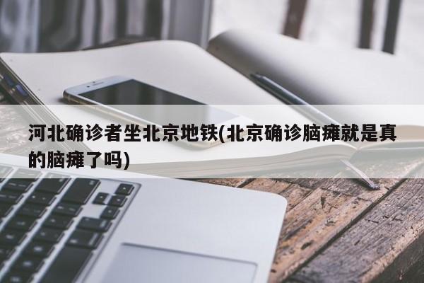 河北确诊者坐北京地铁(北京确诊脑瘫就是真的脑瘫了吗)