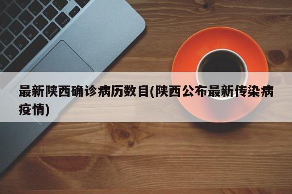 最新陕西确诊病历数目(陕西公布最新传染病疫情)