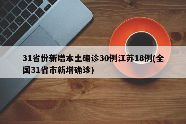 31省份新增本土确诊30例江苏18例(全国31省市新增确诊)
