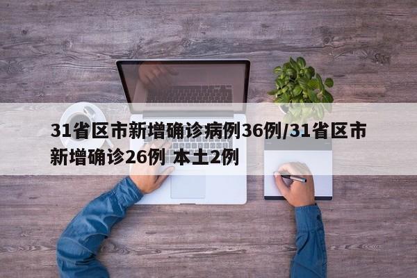 31省区市新增确诊病例36例/31省区市新增确诊26例 本土2例
