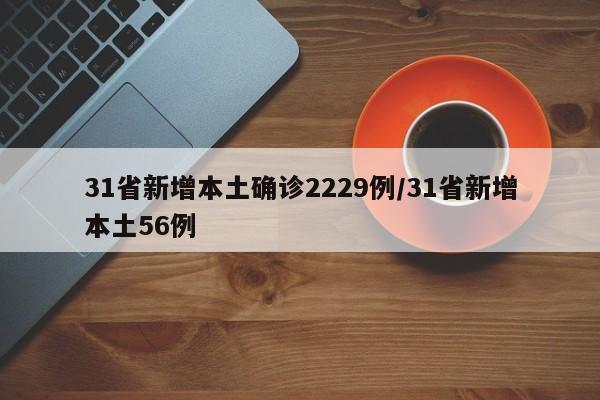 31省新增本土确诊2229例/31省新增本土56例