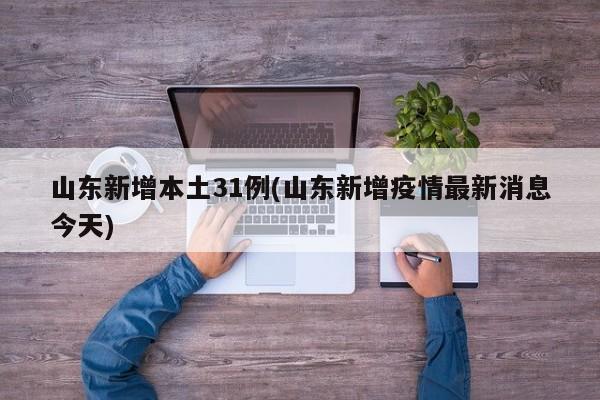 山东新增本土31例(山东新增疫情最新消息今天)