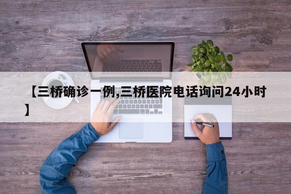 【三桥确诊一例,三桥医院电话询问24小时】