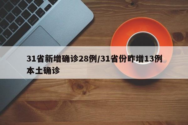 31省新增确诊28例/31省份昨增13例本土确诊