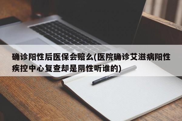 确诊阳性后医保会赔么(医院确诊艾滋病阳性疾控中心复查却是阴性听谁的)