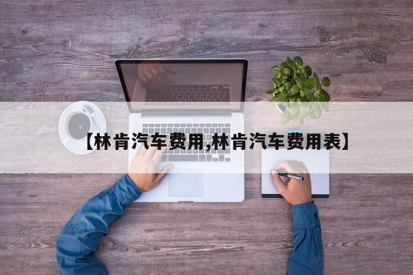 【林肯汽车费用,林肯汽车费用表】