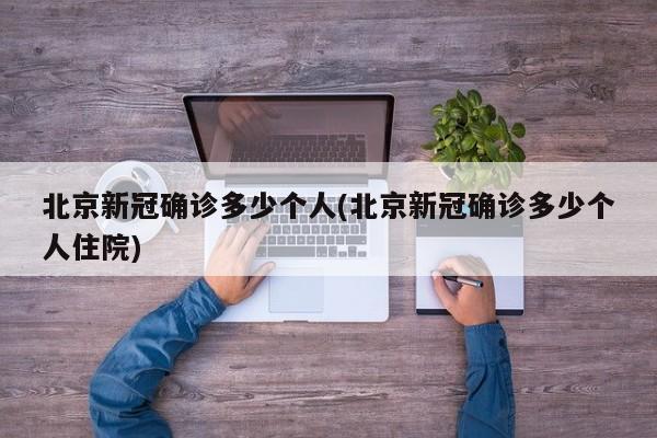 北京新冠确诊多少个人(北京新冠确诊多少个人住院)
