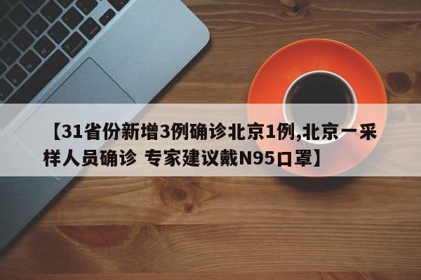 【31省份新增3例确诊北京1例,北京一采样人员确诊 专家建议戴N95口罩】