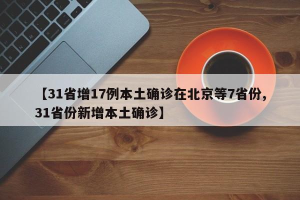 【31省增17例本土确诊在北京等7省份,31省份新增本土确诊】