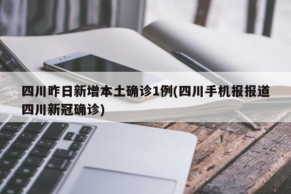 四川昨日新增本土确诊1例(四川手机报报道四川新冠确诊)