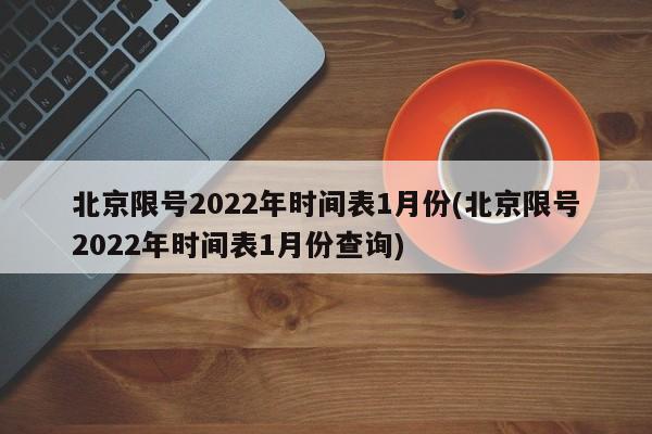 北京限号2022年时间表1月份(北京限号2022年时间表1月份查询)