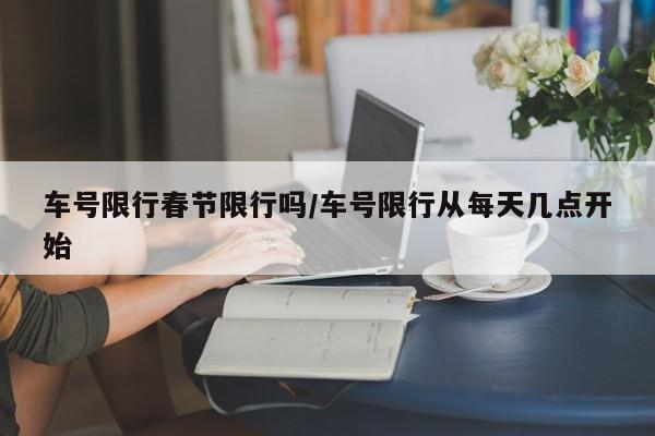 车号限行春节限行吗/车号限行从每天几点开始