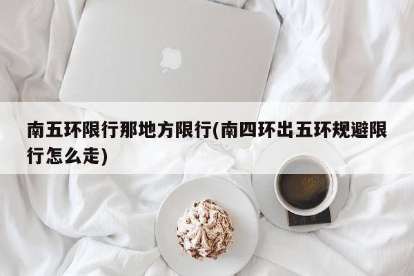 南五环限行那地方限行(南四环出五环规避限行怎么走)