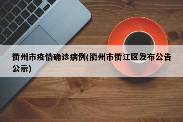 衢州市疫情确诊病例(衢州市衢江区发布公告公示)