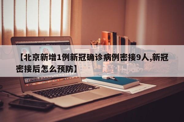【北京新增1例新冠确诊病例密接9人,新冠密接后怎么预防】