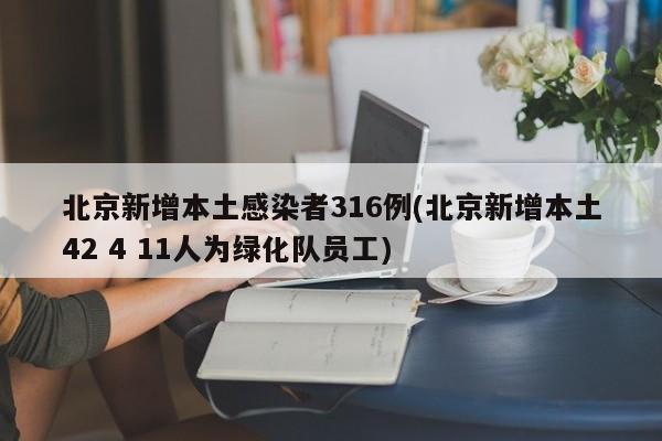 北京新增本土感染者316例(北京新增本土42 4 11人为绿化队员工)