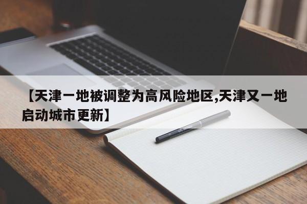 【天津一地被调整为高风险地区,天津又一地启动城市更新】