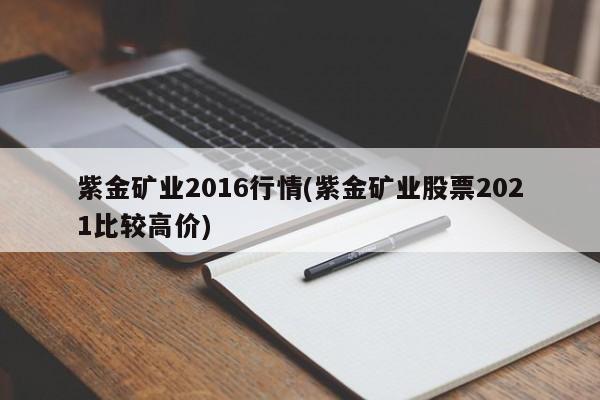 紫金矿业2016行情(紫金矿业股票2021比较高价)
