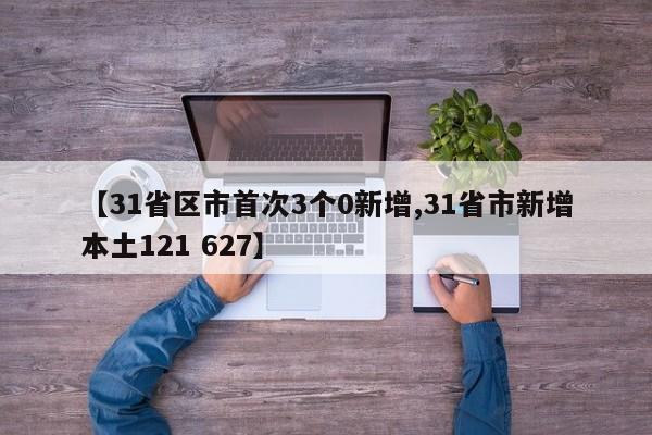 【31省区市首次3个0新增,31省市新增本土121 627】