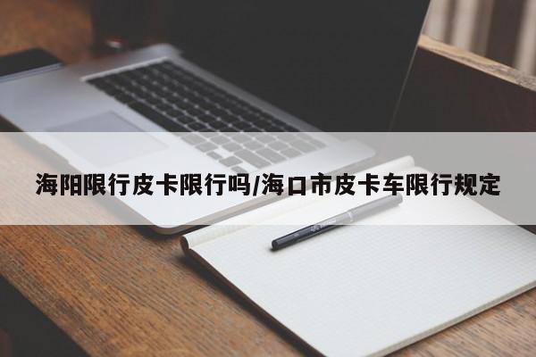 海阳限行皮卡限行吗/海口市皮卡车限行规定