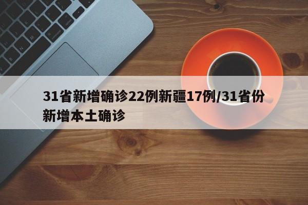 31省新增确诊22例新疆17例/31省份新增本土确诊