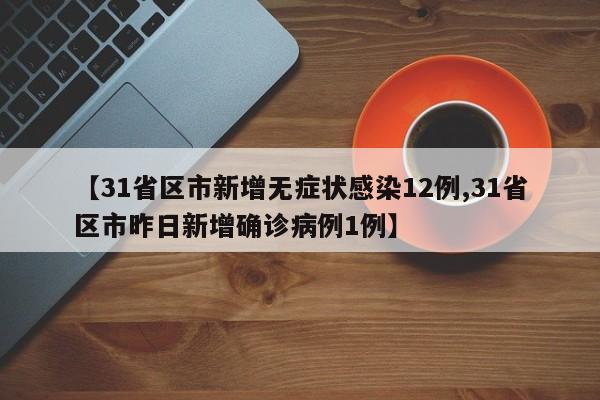 【31省区市新增无症状感染12例,31省区市昨日新增确诊病例1例】