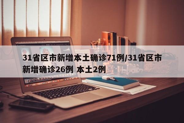 31省区市新增本土确诊71例/31省区市新增确诊26例 本土2例