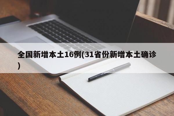 全国新增本土16例(31省份新增本土确诊)