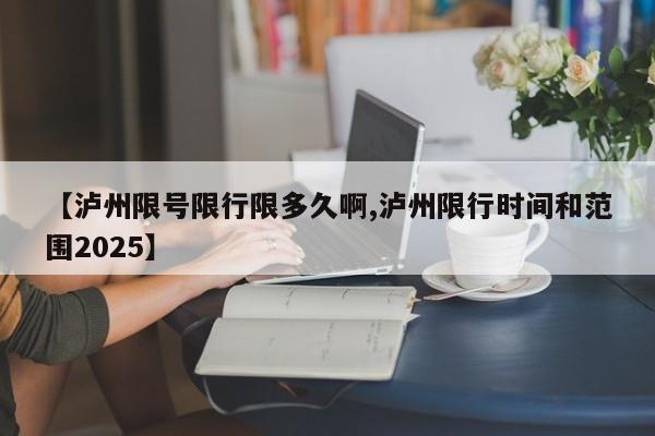 【泸州限号限行限多久啊,泸州限行时间和范围2025】