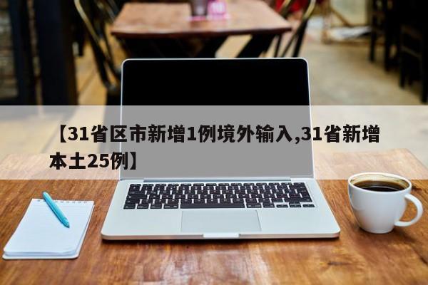 【31省区市新增1例境外输入,31省新增本土25例】