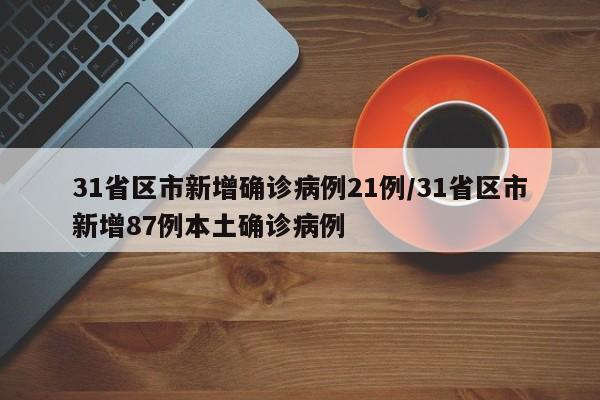 31省区市新增确诊病例21例/31省区市新增87例本土确诊病例