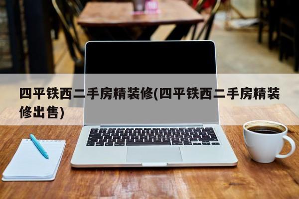 四平铁西二手房精装修(四平铁西二手房精装修出售)
