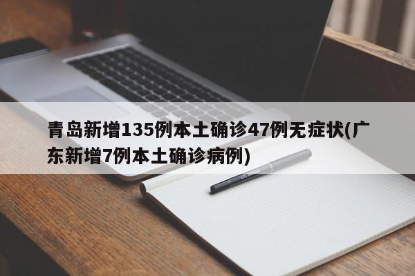 青岛新增135例本土确诊47例无症状(广东新增7例本土确诊病例)