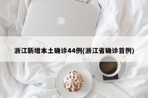 浙江新增本土确诊44例(浙江省确诊首例)
