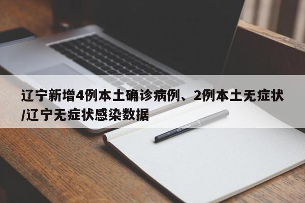 辽宁新增4例本土确诊病例、2例本土无症状/辽宁无症状感染数据